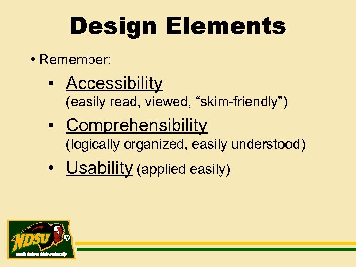 Design Elements • Remember: • Accessibility (easily read, viewed, “skim-friendly”) • Comprehensibility (logically organized,