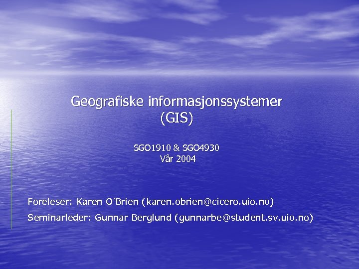 Geografiske informasjonssystemer (GIS) SGO 1910 & SGO 4930 Vår 2004 Foreleser: Karen O’Brien (karen.