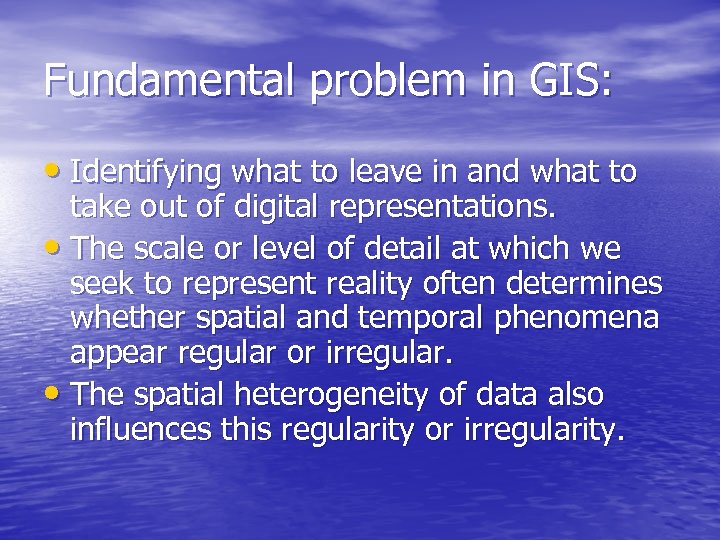 Fundamental problem in GIS: • Identifying what to leave in and what to take