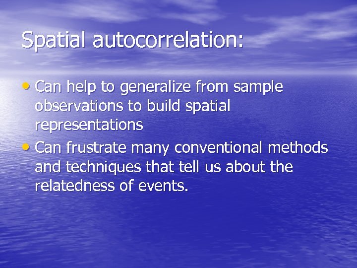 Spatial autocorrelation: • Can help to generalize from sample observations to build spatial representations