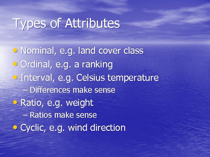 Types of Attributes • Nominal, e. g. land cover class • Ordinal, e. g.
