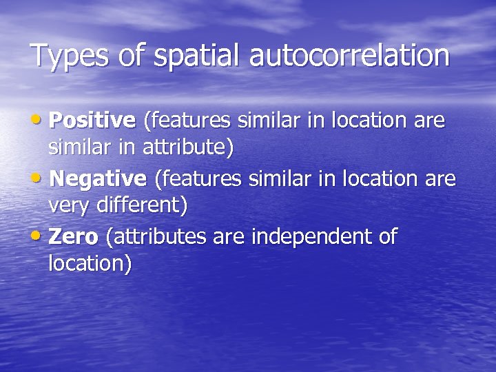 Types of spatial autocorrelation • Positive (features similar in location are similar in attribute)