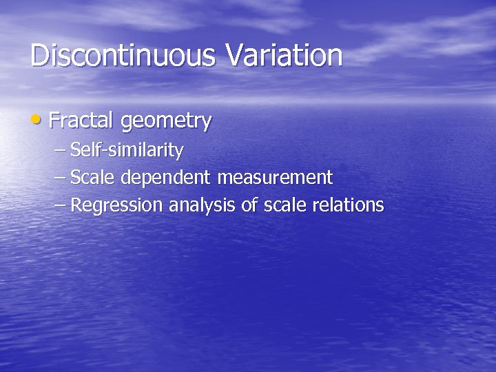 Discontinuous Variation • Fractal geometry – Self-similarity – Scale dependent measurement – Regression analysis