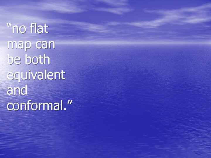 “no flat map can be both equivalent and conformal. ” 