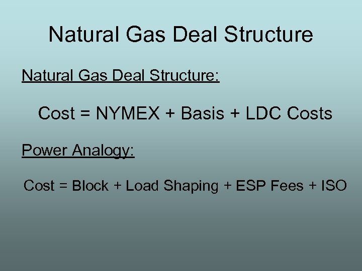 Natural Gas Deal Structure: Cost = NYMEX + Basis + LDC Costs Power Analogy: