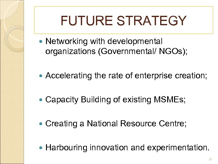 FUTURE STRATEGY Networking with developmental organizations (Governmental/ NGOs); Accelerating the rate of enterprise creation;