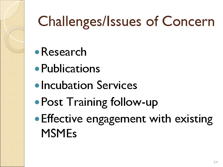 Challenges/Issues of Concern Research Publications Incubation Services Post Training follow-up Effective engagement with existing