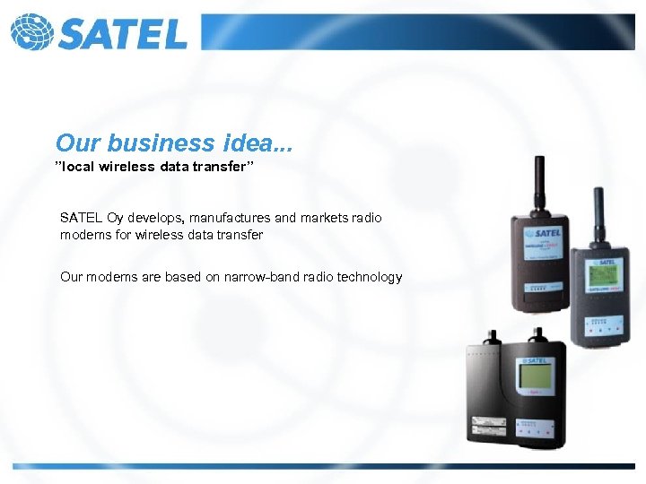 Our business idea. . . ”local wireless data transfer” SATEL Oy develops, manufactures and