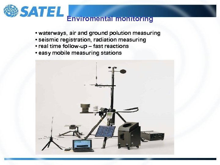 Enviromental monitoring • waterways, air and ground polution measuring • seismic registration, radiation measuring