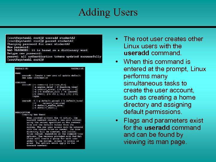 Adding Users • The root user creates other Linux users with the useradd command.