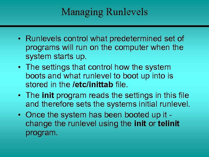 Managing Runlevels • Runlevels control what predetermined set of programs will run on the
