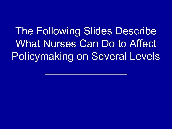 The Following Slides Describe What Nurses Can Do to Affect Policymaking on Several Levels
