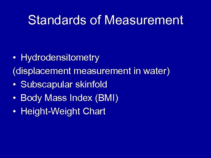 Standards of Measurement • Hydrodensitometry (displacement measurement in water) • Subscapular skinfold • Body