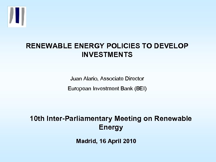 RENEWABLE ENERGY POLICIES TO DEVELOP INVESTMENTS Juan Alario, Associate Director European Investment Bank (BEI)