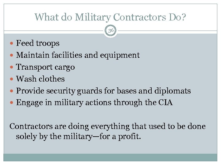 What do Military Contractors Do? 36 Feed troops Maintain facilities and equipment Transport cargo