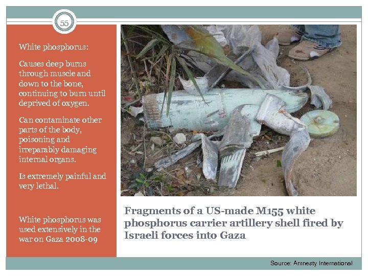 55 White phosphorus: Causes deep burns through muscle and down to the bone, continuing