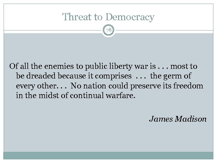 Threat to Democracy 78 Of all the enemies to public liberty war is. .