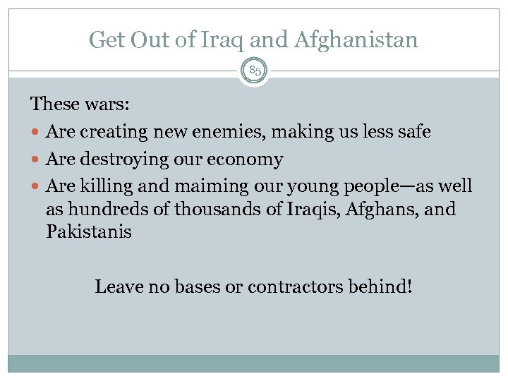 Get Out of Iraq and Afghanistan 85 These wars: Are creating new enemies, making