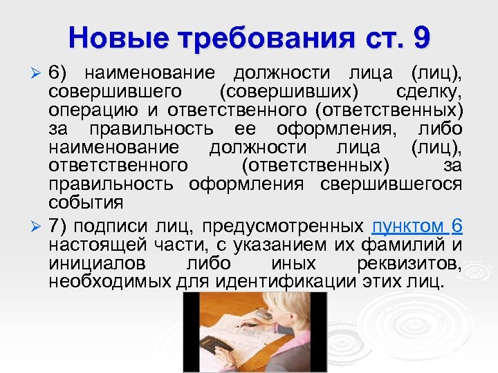 Новые требования ст. 9 6) наименование должности лица (лиц), совершившего (совершивших) сделку, операцию и