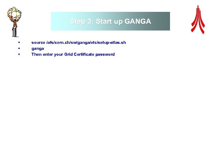 Step 3: Start up GANGA § § § source /afs/cern. ch/sw/ganga/etc/setup-atlas. sh ganga Then