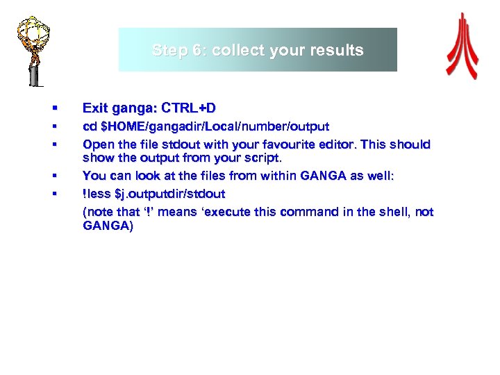 Step 6: collect your results § Exit ganga: CTRL+D § § cd $HOME/gangadir/Local/number/output Open