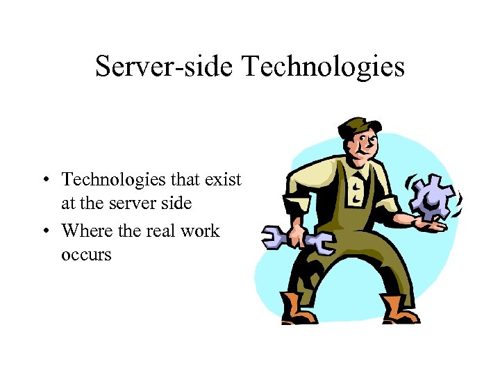 Server-side Technologies • Technologies that exist at the server side • Where the real