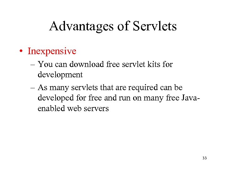 Advantages of Servlets • Inexpensive – You can download free servlet kits for development