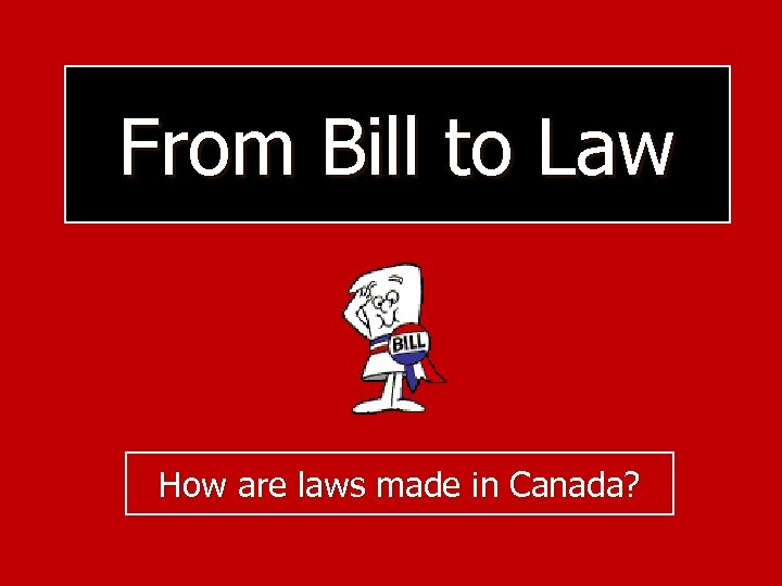 From Bill to Law How are laws made in Canada? 