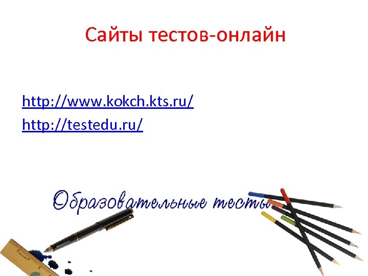 Сайты тестов-онлайн http: //www. kokch. kts. ru/ http: //testedu. ru/ 