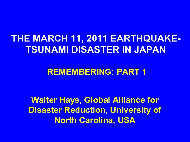 THE MARCH 11, 2011 EARTHQUAKETSUNAMI DISASTER IN JAPAN REMEMBERING: PART 1 Walter Hays, Global