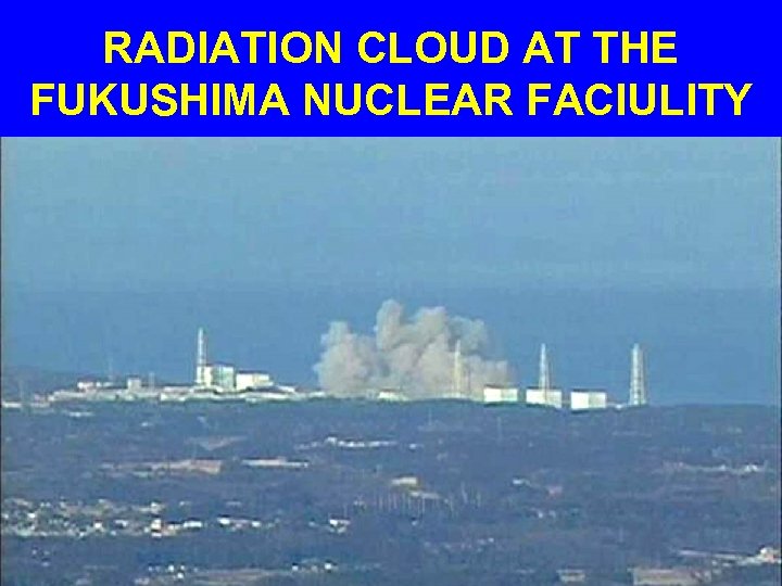 RADIATION CLOUD AT THE FUKUSHIMA NUCLEAR FACIULITY 