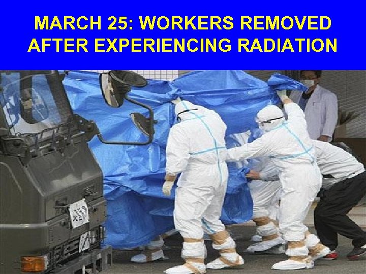 MARCH 25: WORKERS REMOVED AFTER EXPERIENCING RADIATION 