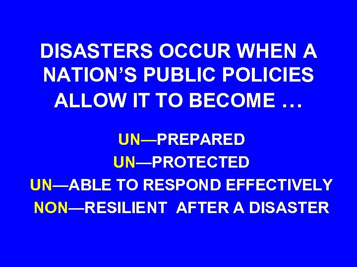 DISASTERS OCCUR WHEN A NATION’S PUBLIC POLICIES ALLOW IT TO BECOME … UN—PREPARED UN—PROTECTED