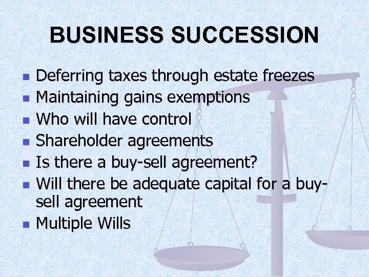 BUSINESS SUCCESSION n n n n Deferring taxes through estate freezes Maintaining gains exemptions