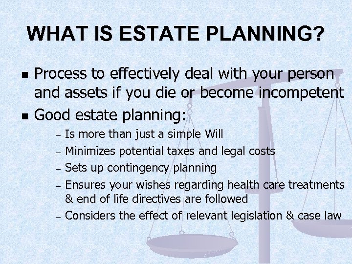 WHAT IS ESTATE PLANNING? n n Process to effectively deal with your person and