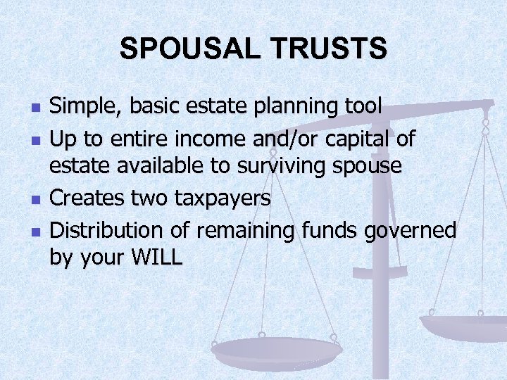 SPOUSAL TRUSTS n n Simple, basic estate planning tool Up to entire income and/or