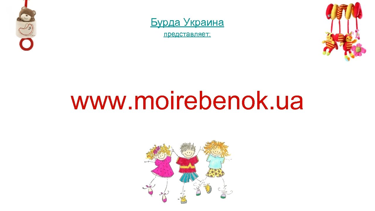 Бурда Украина представляет: www. moirebenok. ua 