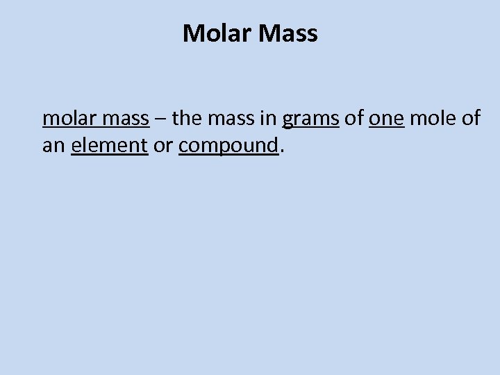 Molar Mass molar mass – the mass in grams of one mole of an