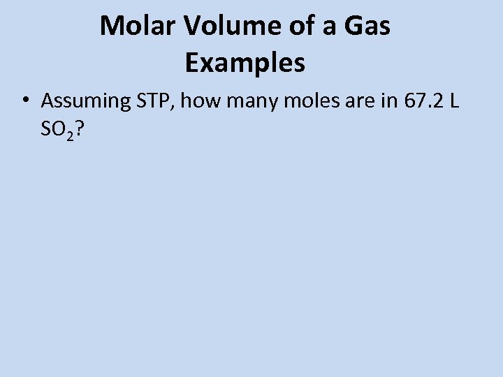 Molar Volume of a Gas Examples • Assuming STP, how many moles are in
