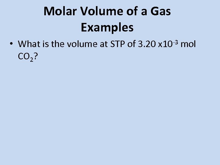 Molar Volume of a Gas Examples • What is the volume at STP of