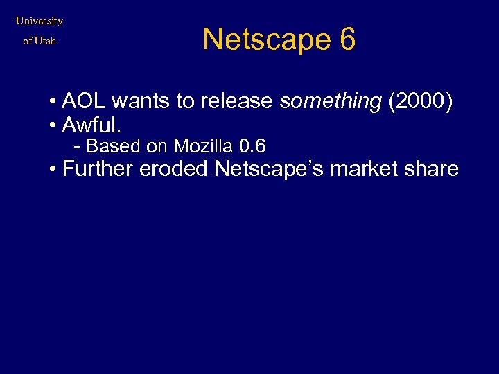 University of Utah Netscape 6 • AOL wants to release something (2000) • Awful.