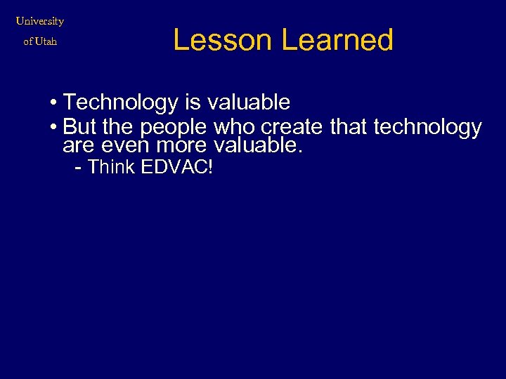 University of Utah Lesson Learned • Technology is valuable • But the people who