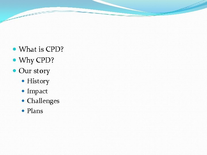  What is CPD? Why CPD? Our story History Impact Challenges Plans 