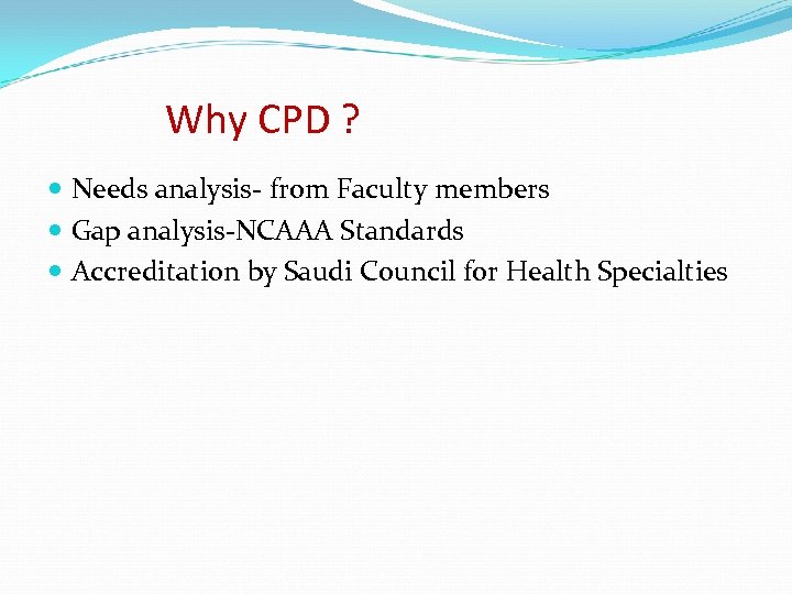 Why CPD ? Needs analysis- from Faculty members Gap analysis-NCAAA Standards Accreditation by Saudi
