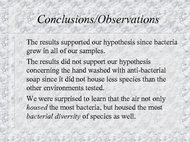 Conclusions/Observations n n n The results supported our hypothesis since bacteria grew in all