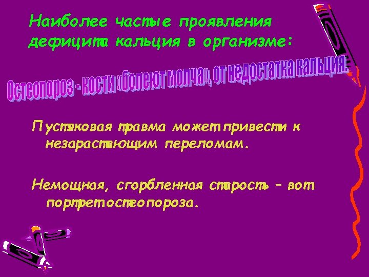 Наиболее частые проявления дефицита кальция в организме: Пустяковая травма может привести к незарастающим переломам.