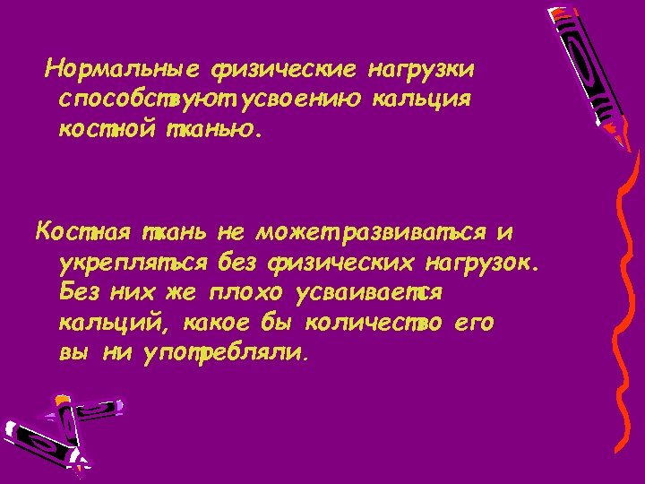 Нормальные физические нагрузки способствуют усвоению кальция костной тканью. Костная ткань не может развиваться и