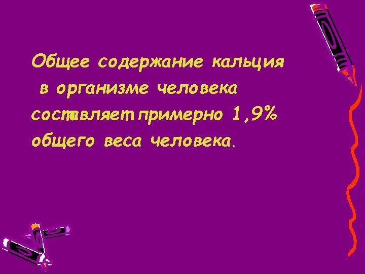 Общее содержание кальция в организме человека составляет примерно 1, 9% общего веса человека. 