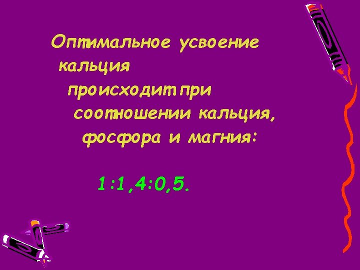 Оптимальное усвоение кальция происходит при соотношении кальция, фосфора и магния: 1: 1, 4: 0,