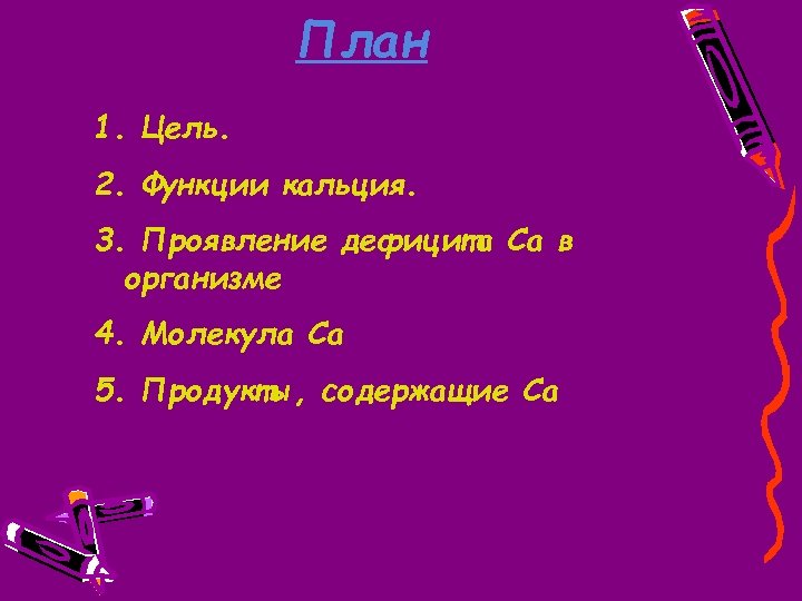 План 1. Цель. 2. Функции кальция. 3. Проявление дефицита Са в организме 4. Молекула